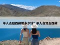 单人去趟西藏要多少钱？单人自驾去西藏