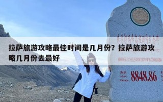 拉萨旅游攻略最佳时间是几月份？拉萨旅游攻略几月份去最好