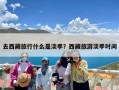 去西藏旅行什么是淡季？西藏旅游淡季时间