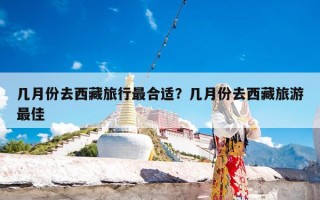 几月份去西藏旅行最合适？几月份去西藏旅游最佳