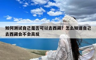 如何测试自己是否可以去西藏？怎么知道自己去西藏会不会高反
