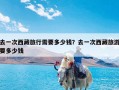 去一次西藏旅行需要多少钱？去一次西藏旅游要多少钱