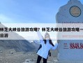 林芝大峡谷旅游攻略？林芝大峡谷旅游攻略一日游