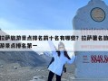 拉萨旅游景点排名前十名有哪些？拉萨著名旅游景点排名第一