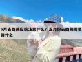 5月去西藏应该注意什么？五月份去西藏需要带什么