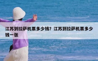 江苏到拉萨机票多少钱？江苏到拉萨机票多少钱一张