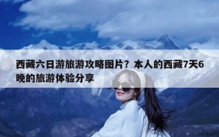 西藏六日游旅游攻略图片？本人的西藏7天6晚的旅游体验分享