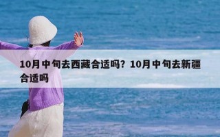 10月中旬去西藏合适吗？10月中旬去新疆合适吗