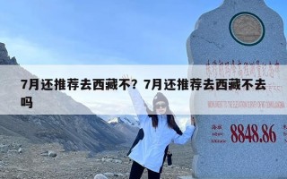 7月还推荐去西藏不？7月还推荐去西藏不去吗