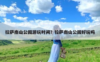 拉萨南山公园游玩时间？拉萨南山公园好玩吗