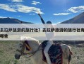 去拉萨旅游的旅行社？去拉萨旅游的旅行社有哪些