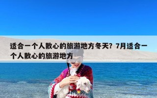 适合一个人散心的旅游地方冬天？7月适合一个人散心的旅游地方
