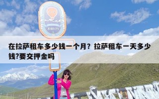 在拉萨租车多少钱一个月？拉萨租车一天多少钱?要交押金吗