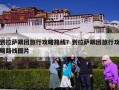 到拉萨跟团旅行攻略路线？到拉萨跟团旅行攻略路线图片