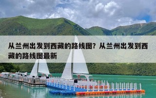 从兰州出发到西藏的路线图？从兰州出发到西藏的路线图最新