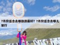 7月份适合去哪旅游最好？7月份适合去哪儿旅行