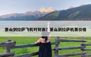 萧山到拉萨飞机时刻表？萧山到拉萨机票价格