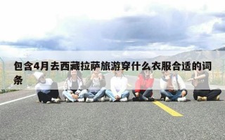包含4月去西藏拉萨旅游穿什么衣服合适的词条
