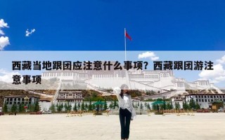 西藏当地跟团应注意什么事项？西藏跟团游注意事项