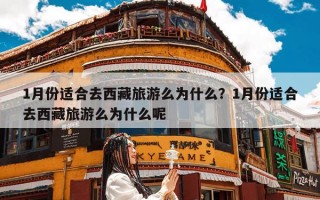 1月份适合去西藏旅游么为什么？1月份适合去西藏旅游么为什么呢