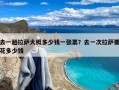 去一趟拉萨大概多少钱一张票？去一次拉萨要花多少钱