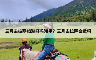 三月去拉萨旅游好吗知乎？三月去拉萨合适吗