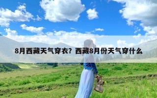 8月西藏天气穿衣？西藏8月份天气穿什么