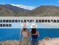 去西藏旅游用什么氧气好？去西藏带氧气瓶还是制氧机