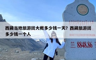 西藏当地旅游团大概多少钱一天？西藏旅游团多少钱一个人