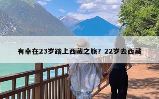 有幸在23岁踏上西藏之旅？22岁去西藏