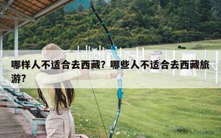 哪样人不适合去西藏？哪些人不适合去西藏旅游?
