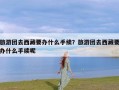 旅游团去西藏要办什么手续？旅游团去西藏要办什么手续呢