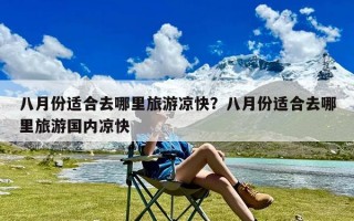 八月份适合去哪里旅游凉快？八月份适合去哪里旅游国内凉快