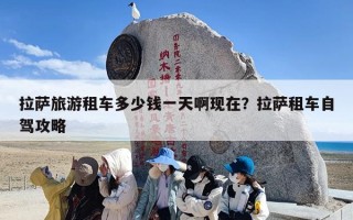 拉萨旅游租车多少钱一天啊现在？拉萨租车自驾攻略