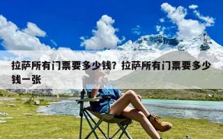 拉萨所有门票要多少钱？拉萨所有门票要多少钱一张