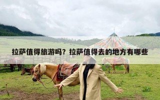 拉萨值得旅游吗？拉萨值得去的地方有哪些