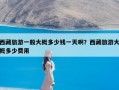 西藏旅游一般大概多少钱一天啊？西藏旅游大概多少费用