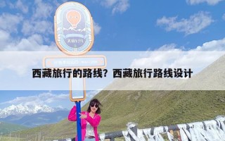 西藏旅行的路线？西藏旅行路线设计