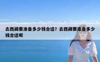 去西藏要准备多少钱合适？去西藏要准备多少钱合适呢