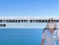 西宁到西藏旅游专列？西宁到西藏旅游专列的价格