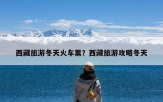 西藏旅游冬天火车票？西藏旅游攻略冬天