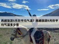 西藏旅游8月份平均气温？西藏旅游8月份平均气温多少度