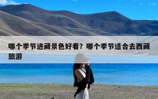 哪个季节进藏景色好看？哪个季节适合去西藏旅游