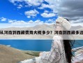 从河南到西藏费用大概多少？河南到西藏多远