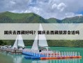 国庆去西藏好吗？国庆去西藏旅游合适吗