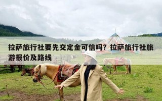 拉萨旅行社要先交定金可信吗？拉萨旅行社旅游报价及路线