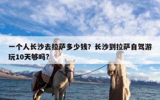 一个人长沙去拉萨多少钱？长沙到拉萨自驾游玩10天够吗?