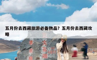 五月份去西藏旅游必备物品？五月份去西藏攻略