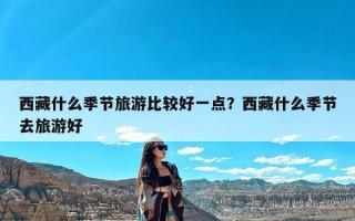 西藏什么季节旅游比较好一点？西藏什么季节去旅游好