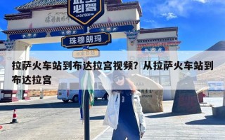 拉萨火车站到布达拉宫视频？从拉萨火车站到布达拉宫